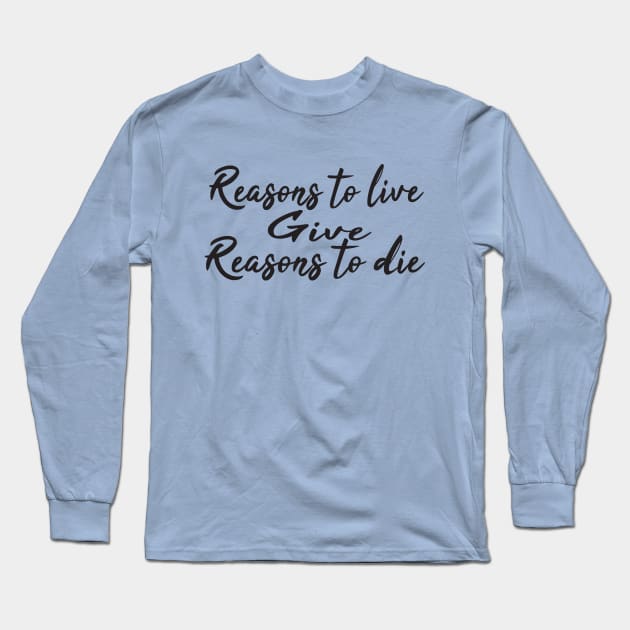 Reasons to live give reasons to die Long Sleeve T-Shirt by uniqueversion